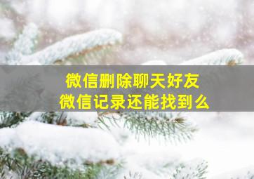 微信删除聊天好友 微信记录还能找到么